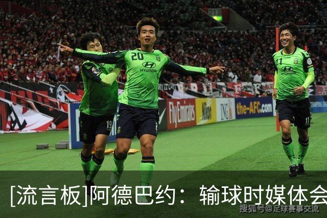[流言板]阿德巴约：输球时媒体会试图把你踩下去，赢球后他们就沉默